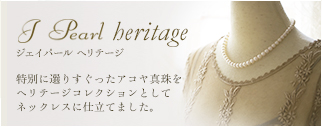 J Pearl heritage 特別に選りすぐったアコヤ真珠をヘリテージコレクションとしてネックレスに仕立てました